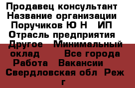 Продавец-консультант › Название организации ­ Поручиков Ю.Н., ИП › Отрасль предприятия ­ Другое › Минимальный оклад ­ 1 - Все города Работа » Вакансии   . Свердловская обл.,Реж г.